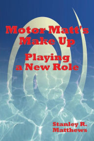 Title: Motor Matt's Make Up: Playing a New Role, Author: Stanley R. Matthews