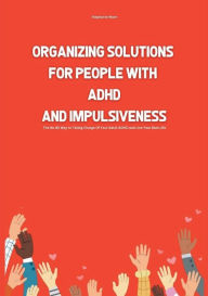 Title: Organizing Solutions for People With ADHD And Impulsiveness: The No BS Way to Taking Charge Of Your ADHD and Live Your Best Life, Author: Stephanie Jones