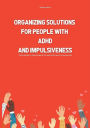 Organizing Solutions for People With ADHD And Impulsiveness: The No BS Way to Taking Charge Of Your ADHD and Live Your Best Life