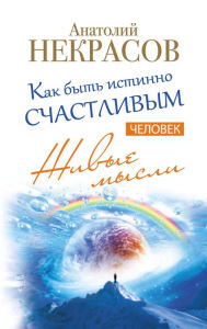 Title: Zhivye mysli. Chelovek. Kak byt istinno schastlivym, Author: Anatoly Nekrasov