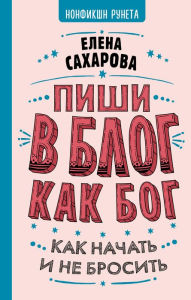 Title: Pishi v blog kak bog: kak nachat i ne brosit, Author: Elena Sakharova