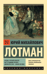 Title: Besedy o russkoy kulture: Byt i traditsii russkogo dvoryanstva (XVIII - nachalo XIX veka), Author: Yuri Lotman