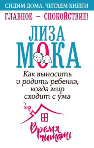 Title: Glavnoe - spokoystvie! Kak vynosit i rodit rebenka, kogda mir shodit s uma, Author: Lisa Moka