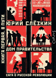 Title: Dom pravitel'stva. Saga o russkoj revolyucii. Kniga pervaya. V puti, Author: Yurij Slyozkin