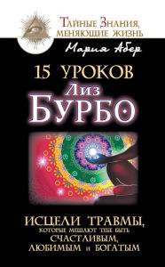 Title: 15 urokov Liz Burbo. Isceli travmy, kotorye meshayut tebe byt' schastlivym, lyubimym i bogatym, Author: Mariya Aber