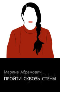 Title: Proyti skvoz' steny. Avtobiografiya, Author: Marina Abramovich