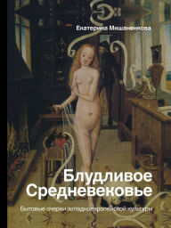 Title: Bludlivoe Srednevekov'e. Bytovye ocherki zapadnoevropeyskoy kul'tury, Author: Ekaterina Mishanenkova