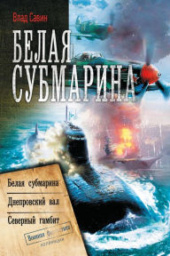 Title: Belaya submarina: Belaya submarina. Dneprovskiy val. Severnyy gambit (sbornik), Author: Vlad Savin