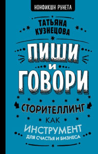 Title: Pishi i govori! Storitelling kak instrument dlya schast'ya i biznesa, Author: Tat'yana Kuznecova
