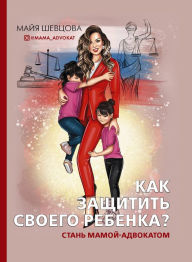Title: Kak zashchitit' svoego rebenka? Stan' mamoy-advokatom, Author: Maya Shevtsova