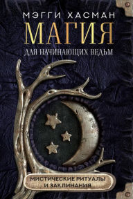 Title: Magiya dlya nachinayuschih vedm: misticheskie ritualy i zaklinaniya, Author: Maggie Hasman