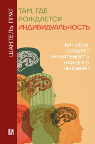 Title: Tam, gde rozhdaetsya individualnost. Kak mozg sozdaet unikalnost kazhdogo cheloveka, Author: Chantel Prat