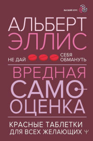 Title: Vrednaya samootsenka. Ne day sebya obmanut. Krasnye tabletki dlya vseh zhelayuschih, Author: Albert Ellis