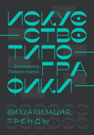 Title: Iskusstvo tipografiki. Vizualizatsiya: trendy, Author: Ekaterina Lavrentieva
