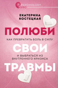 Title: Polyubi svoi travmy. Kak prevratit bol v silu i vybratsya iz vnutrennego krizisa, Author: Ekaterina Kostetskaya
