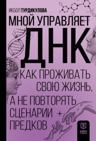 Title: Mnoy upravlyaet DNK. Kak prozhivat svoyu zhizn, a ne povtoryat stsenarii predkov, Author: Ikbol Turdikulova