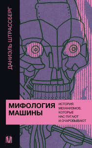 Title: Mifologiya mashiny. Istoriya mehanizmov, kotorye nas pugayut i ocharovyvayut, Author: Daniel Strassberg