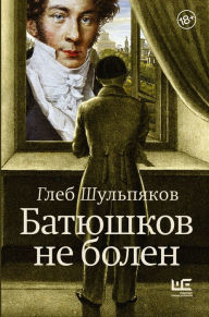 Title: Batyushkov ne bolen, Author: Gleb Shulpyakov