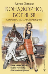 Title: Bondzhorno, boginya! Sekrety schastlivoy zhenschiny: Kniga-trening dlya toy, kotoraya osmelilas pustit v svoyu zhizn italyanskoe nastroenie, Author: Julia Emmans