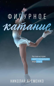 Title: Figurnoe katanie. CHestnaya istoriya samogo skandalnogo vida sporta, Author: Nikolay Yaremenko