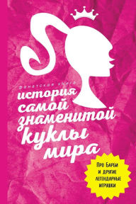 Title: Istoriya samoy znamenitoy kukly mira. Pro Barbi i drugie legendarnye igrushki, Author: Kollektiv avtorov