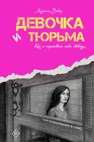 Title: Devochka i tyurma. Kak ya narisovala sebe svobodu..., Author: Lyudmila Weber