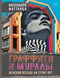 Title: Graffiti i muraly. Zhenskiy vzglyad na strit-art, Author: Alessandra Mattanza