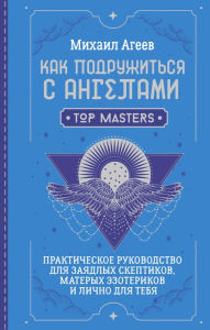 Title: Kak podruzhitsya s angelami. Prakticheskoe rukovodstvo dlya zayadlyh skeptikov, materyh ezoterikov i lichno dlya tebya, Author: Mikhail Ageev