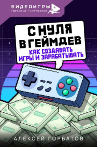 Title: S nulya v geymdev. Kak sozdavat igry i zarabatyvat', Author: Alexey Gorbatov
