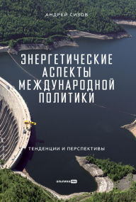 Title: Energeticheskie aspekty mezhdunarodnoy politiki: Tendentsii i perspektivy, Author: Andrey Sizov