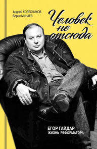 Title: CHelovek ne otsyuda: Egor Gaydar. ZHizn' reformatora, Author: Andrey Kolesnikov