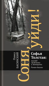 Title: Sonya, uydi! Sof'ya Tolstaya: vzglyad muzhchiny i zhenshchiny: Roman-dialog, Author: Pavel Basinskiy