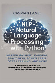 Title: NLP - NATURAL LANGUAGE PROCESSING WITH PYTHON: Master Machine Learning, SpaCy, NLTK, Scikit-Learn, Deep Learning, and More, Author: Caspian Lane