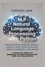 NLP - NATURAL LANGUAGE PROCESSING WITH PYTHON: Master Machine Learning, SpaCy, NLTK, Scikit-Learn, Deep Learning, and More