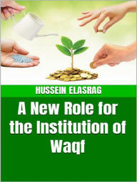 Title: A New Role for the Institution of Waqf, Author: Hussein Elasrag