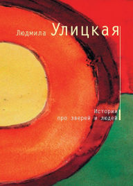 Title: Istorii pro zverey i lyudey: Istorii o starike Kulebyakine, plaksivoy kobyle Mile i Zherebyonke Ravkine, Author: Lyudmila Ulitskaya