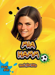 Title: Mia Hamm Book for Kids: The biography of the greatest American Female Footballer for young football lovers. Colored pages., Author: Verity Books