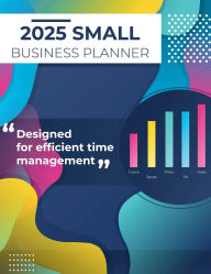 Title: 2025 Small Business Planner: Adult Business Organizer, Business Planner, Author: Laura Bidden