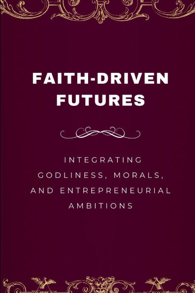 Faith-Driven Futures, Integrating Godliness, Morals, and Entrepreneurial Ambitions