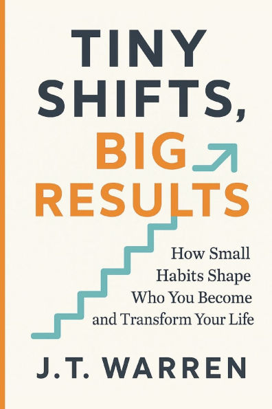 Tiny Shifts, Big Results: How Small Habits Shape Who You Become and Transform Your Life: How Small Habits Shape Who You Become and Transform Your Life: How Small Habits Shape Who You Become and Transform Your Life