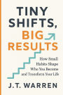 Tiny Shifts, Big Results: How Small Habits Shape Who You Become and Transform Your Life: How Small Habits Shape Who You Become and Transform Your Life: How Small Habits Shape Who You Become and Transform Your Life