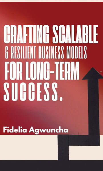 Crafting Scalable and Resilient Business Models for Long-Term Success