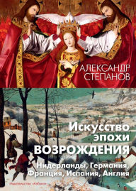 Title: Iskusstvo epohi Vozrozhdeniya. Niderlandy, Germaniya, Franciya, Ispaniya, Angliya, Author: Aleksandr Stepanov