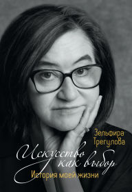 Title: Iskusstvo kak vybor. Istoriya moey zhizni, Author: Zelfira Tregulova