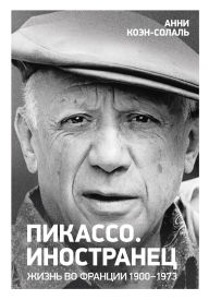 Title: Pikasso. Inostranec. Zhizn' vo Francii 1900-1973, Author: Annie Cohen-Solal