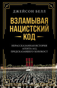 Title: Vzlamyvaya natsistskiy kod: Nerasskazannaya istoriya agenta A12, predskazavshego Holokost, Author: Jason Bell