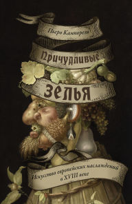 Title: Prichudlivye zel'ya: Iskusstvo evropeyskih naslazhdeniy v XVIII veke, Author: Piero Camporesi