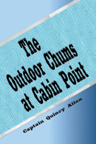 Title: The Outdoor Chums at Cabin Point (Illustrated): The Golden Cup Mystery, Author: Captain Quincy Allen