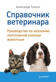 Title: Spravochnik veterinara. Rukovodstvo po okazaniyu neotlozhnoy pomoshchi zhivotnym, Author: Aleksandr Tal'ko