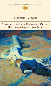 Title: Dozhit do rassveta; Sotnikov; Obelisk; ZHuravlinyj krik; Znak bedy (sbornik), Author: Vasilij Vladimirovich Bykov